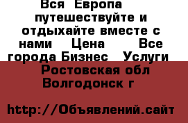 Вся  Европа.....путешествуйте и отдыхайте вместе с нами  › Цена ­ 1 - Все города Бизнес » Услуги   . Ростовская обл.,Волгодонск г.